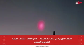 البقعة الوردية في سماء المملكة.. “مدار الفلك” تكشف حقيقة الظاهرة المحيرة